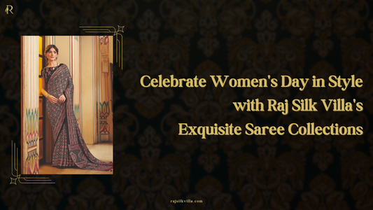 Celebrate Women's Day in Style with Raj Silk Villa's Exquisite Saree Collections