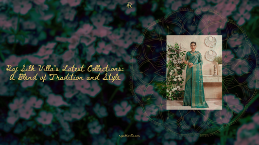 Raj Silk Villa's Latest Collections: A Blend of Tradition and Style